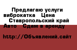 Предлагаю услуги виброкатка › Цена ­ 1 500 - Ставропольский край Авто » Сдам в аренду   
